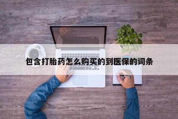 购买打胎药的联系方式，包含打胎药怎么购买的到医保的词条