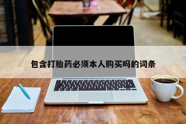 购买打胎药的联系方式，包含打胎药必须本人购买吗的词条