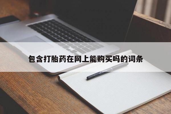 购买打胎药的联系方式，包含打胎药在网上能购买吗的词条