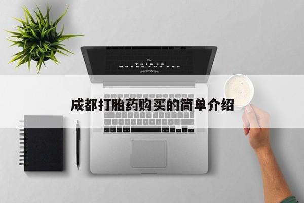 购买打胎药的联系方式，成都打胎药购买的简单介绍