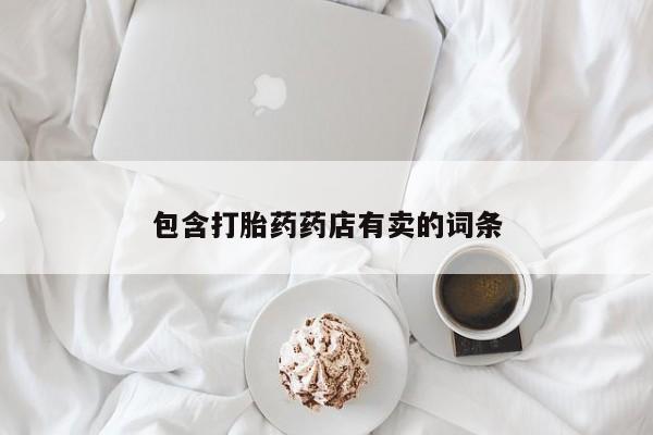购买打胎药的联系方式，包含打胎药药店有卖的词条