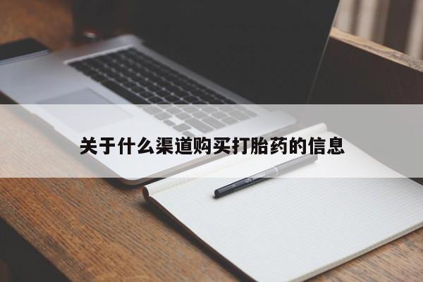 购买打胎药的联系方式，关于什么渠道购买打胎药的信息