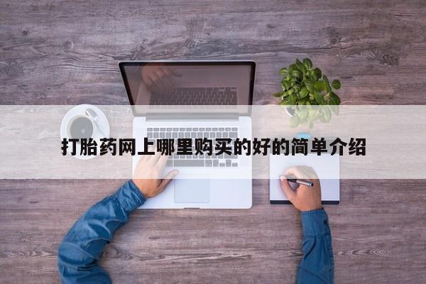 购买打胎药的联系方式，打胎药网上哪里购买的好的简单介绍