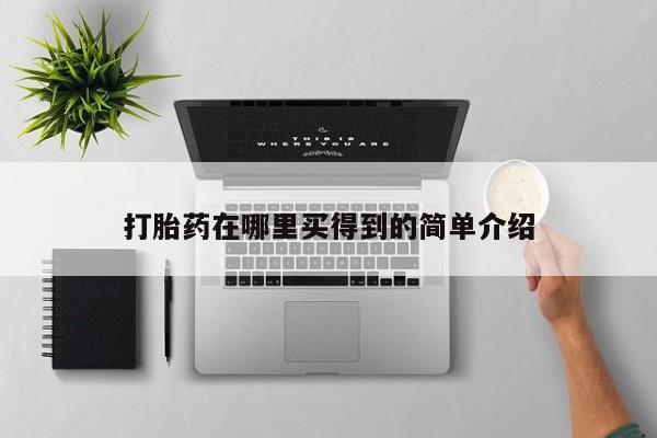 购买打胎药的联系方式，打胎药在哪里买得到的简单介绍