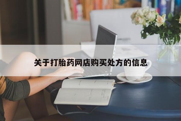 购买打胎药的联系方式，关于打胎药网店购买处方的信息