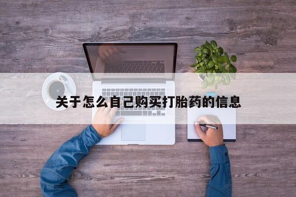 购买打胎药的联系方式，关于怎么自己购买打胎药的信息
