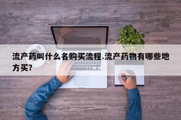 购买打胎药的联系方式，流产药叫什么名购买流程.流产药物有哪些地方买？