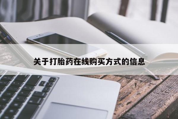 购买打胎药的联系方式，关于打胎药在线购买方式的信息