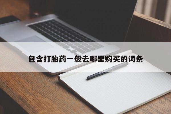 购买打胎药的联系方式，包含打胎药一般去哪里购买的词条