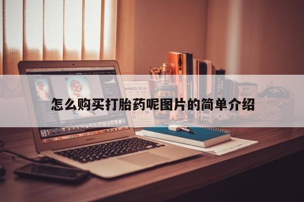 购买打胎药的联系方式，怎么购买打胎药呢图片的简单介绍