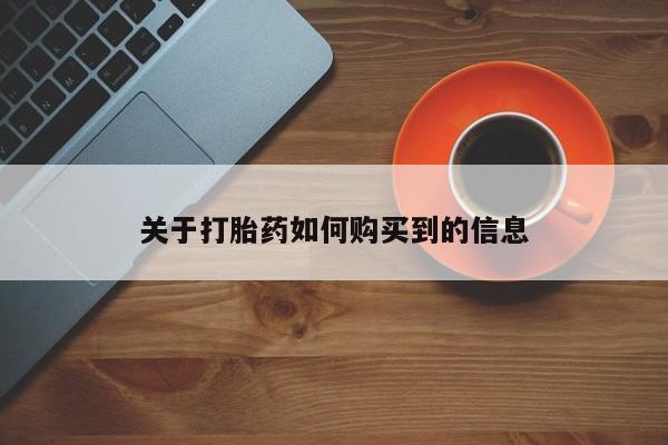 购买打胎药的联系方式，关于打胎药如何购买到的信息