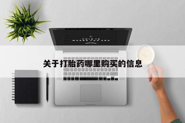 购买打胎药的联系方式，关于打胎药哪里购买的信息