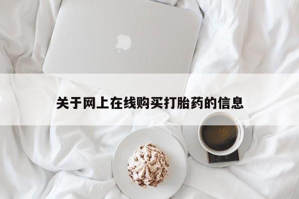 购买打胎药的联系方式，关于网上在线购买打胎药的信息