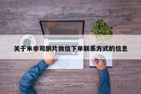 购买打胎药的联系方式，关于米非司酮片微信下单联系方式的信息