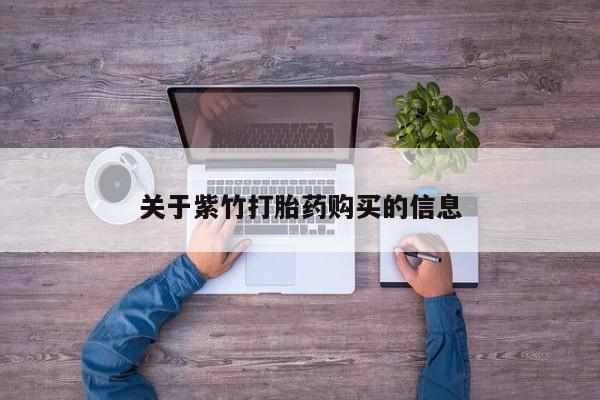 购买打胎药的联系方式，关于紫竹打胎药购买的信息