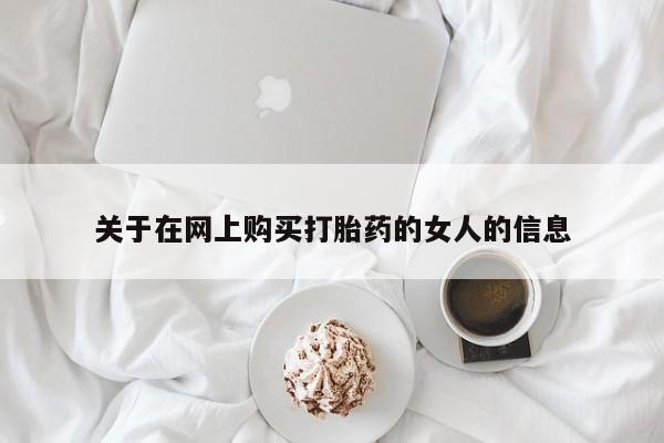 购买打胎药的联系方式，关于在网上购买打胎药的女人的信息