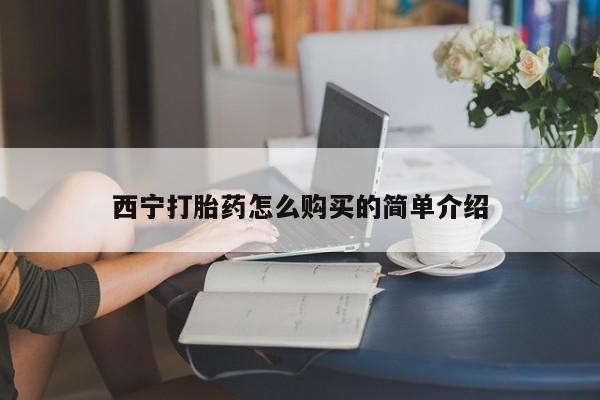 购买打胎药的联系方式，西宁打胎药怎么购买的简单介绍